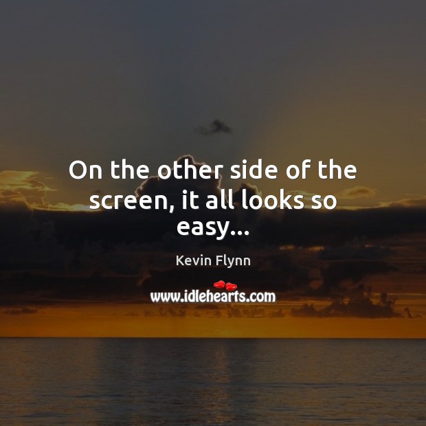 On the other side of the screen, it all looks so easy… Kevin Flynn Picture Quote