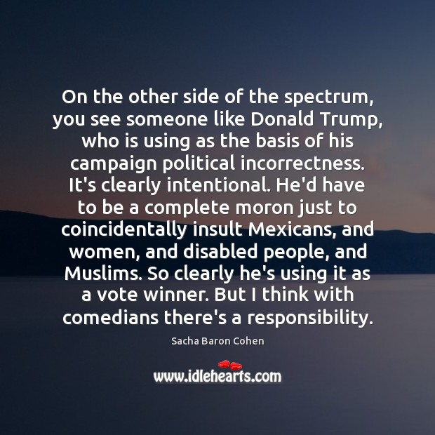 On the other side of the spectrum, you see someone like Donald Sacha Baron Cohen Picture Quote
