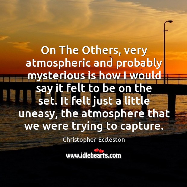 On the others, very atmospheric and probably mysterious is how I would say it felt to Christopher Eccleston Picture Quote