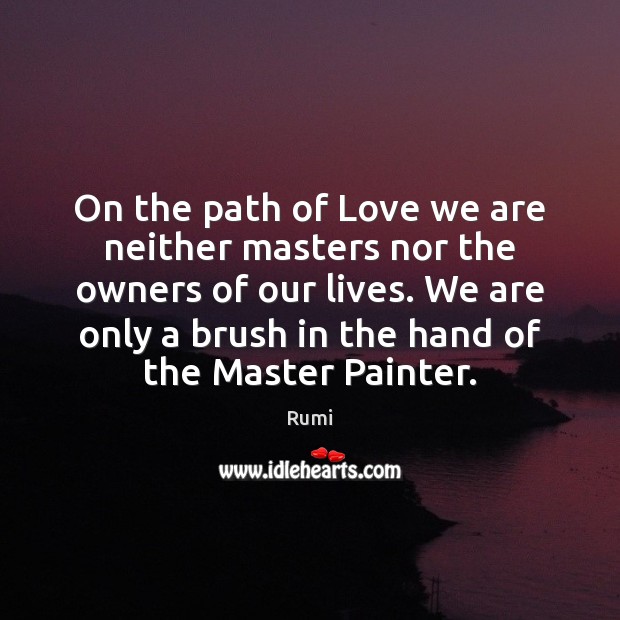 On the path of Love we are neither masters nor the owners Rumi Picture Quote