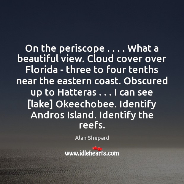 On the periscope . . . . What a beautiful view. Cloud cover over Florida – Alan Shepard Picture Quote