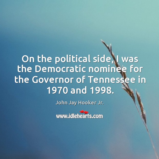 On the political side, I was the democratic nominee for the governor of tennessee in 1970 and 1998. John Jay Hooker Jr. Picture Quote