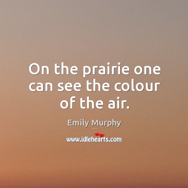 On the prairie one can see the colour of the air. Emily Murphy Picture Quote