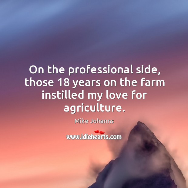 On the professional side, those 18 years on the farm instilled my love for agriculture. Mike Johanns Picture Quote