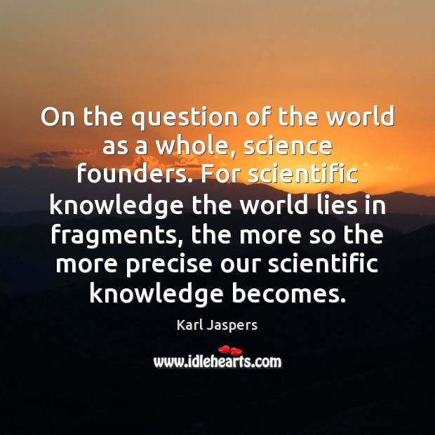 On the question of the world as a whole, science founders. For Karl Jaspers Picture Quote