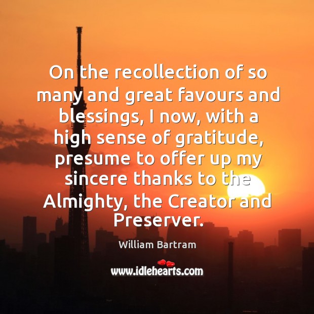 On the recollection of so many and great favours and blessings, I now, with a high sense William Bartram Picture Quote