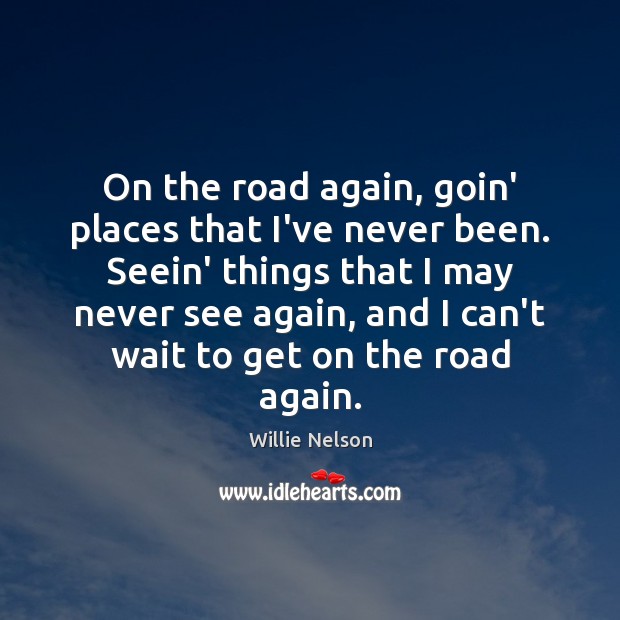 On the road again, goin’ places that I’ve never been. Seein’ things Willie Nelson Picture Quote