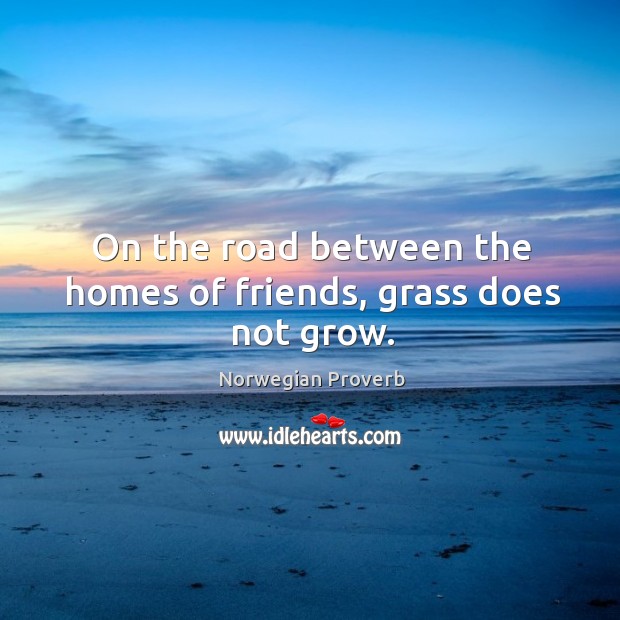 On the road between the homes of friends, grass does not grow. Norwegian Proverbs Image
