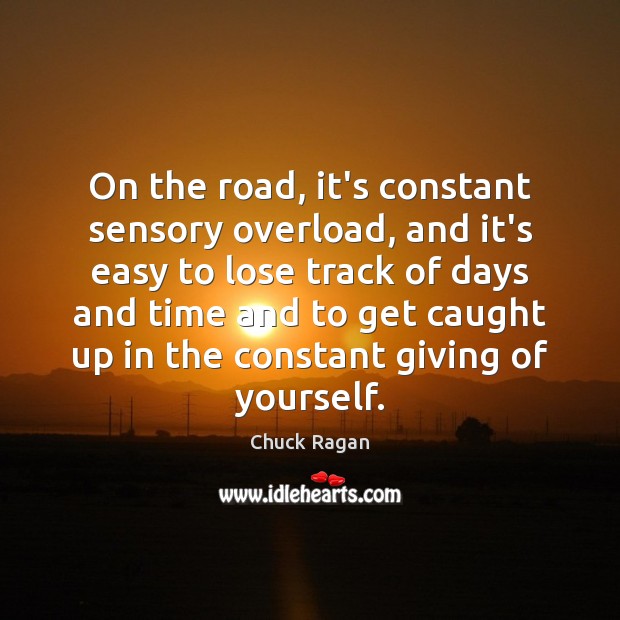 On the road, it’s constant sensory overload, and it’s easy to lose Chuck Ragan Picture Quote