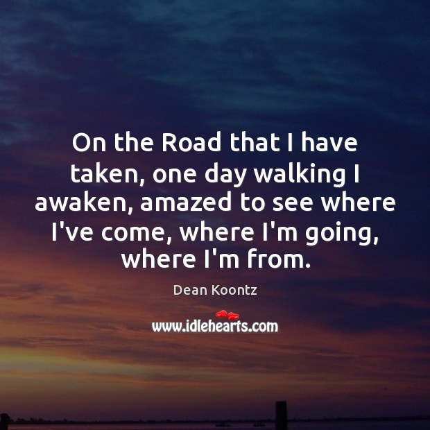On the Road that I have taken, one day walking I awaken, Dean Koontz Picture Quote