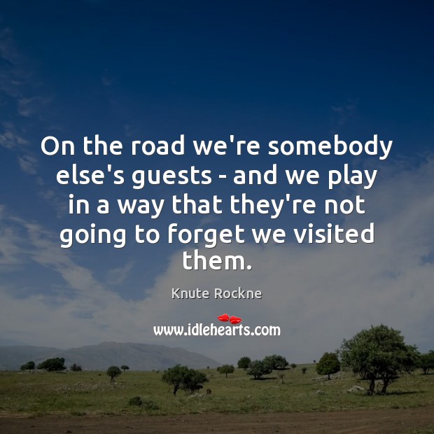 On the road we’re somebody else’s guests – and we play in Knute Rockne Picture Quote
