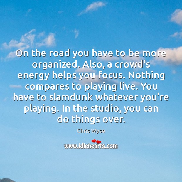 On the road you have to be more organized. Also, a crowd’s Chris Wyse Picture Quote