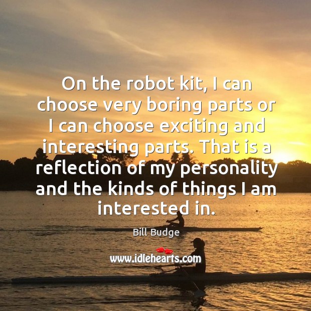 On the robot kit, I can choose very boring parts or I can choose exciting and interesting parts. Image