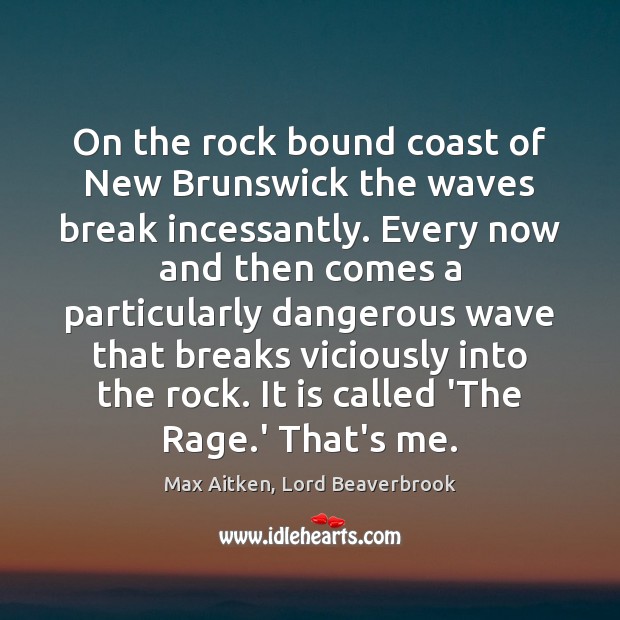On the rock bound coast of New Brunswick the waves break incessantly. Max Aitken, Lord Beaverbrook Picture Quote