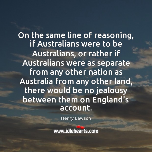 On the same line of reasoning, if Australians were to be Australians, Henry Lawson Picture Quote
