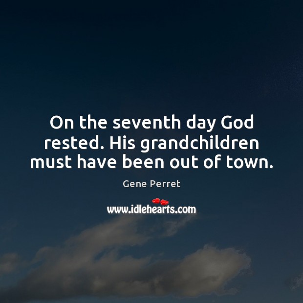 On the seventh day God rested. His grandchildren must have been out of town. Gene Perret Picture Quote