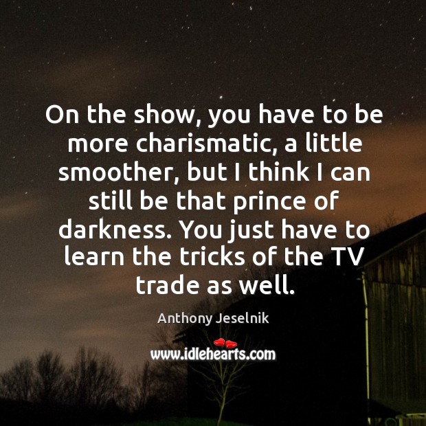 On the show, you have to be more charismatic, a little smoother, Anthony Jeselnik Picture Quote