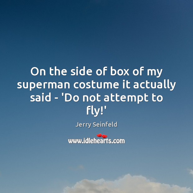 On the side of box of my superman costume it actually said – ‘Do not attempt to fly!’ Jerry Seinfeld Picture Quote