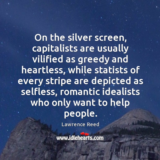 On the silver screen, capitalists are usually vilified as greedy and heartless, Lawrence Reed Picture Quote