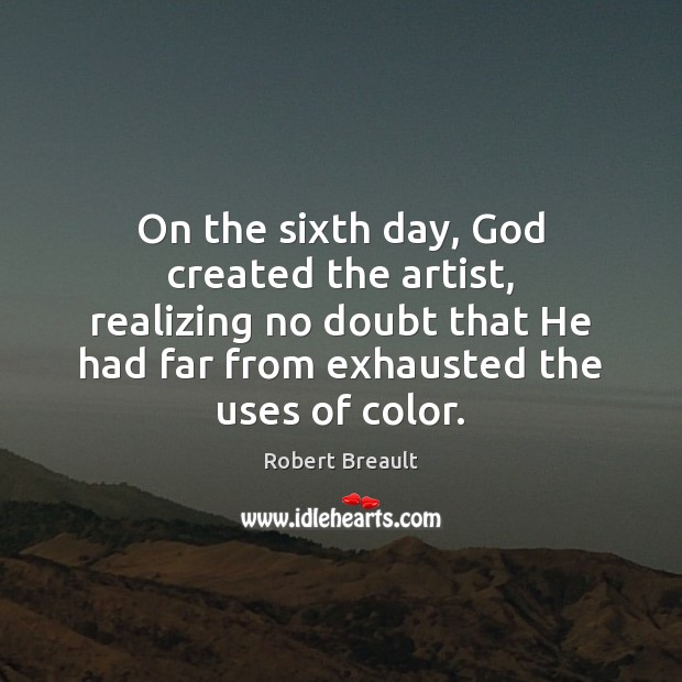 On the sixth day, God created the artist, realizing no doubt that Robert Breault Picture Quote