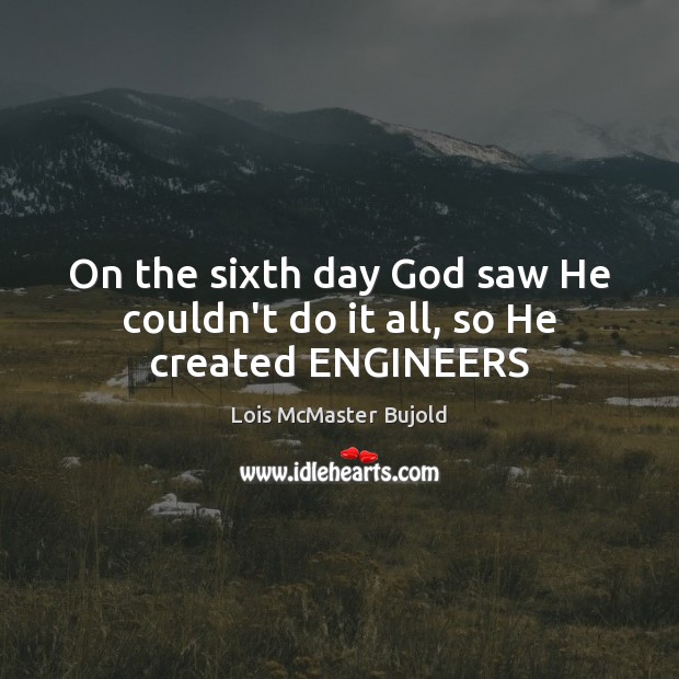 On the sixth day God saw He couldn’t do it all, so He created ENGINEERS Lois McMaster Bujold Picture Quote