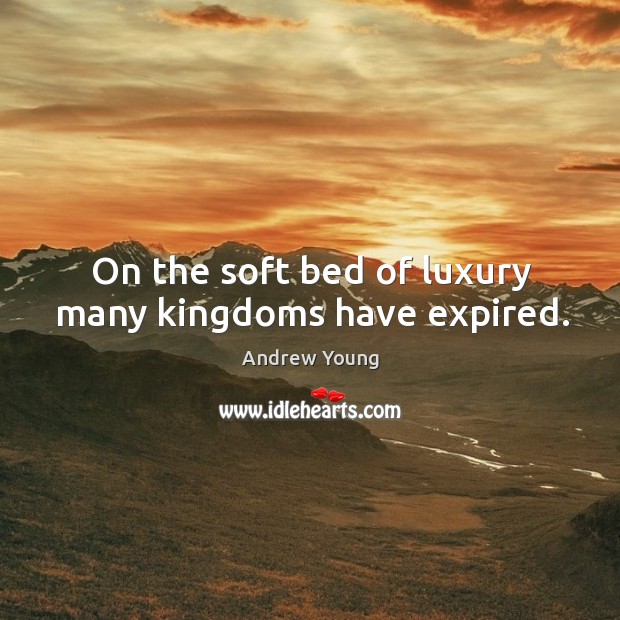 On the soft bed of luxury many kingdoms have expired. Andrew Young Picture Quote