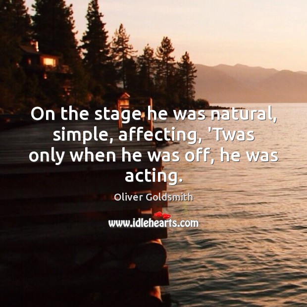 On the stage he was natural, simple, affecting, ‘Twas only when he was off, he was acting. Image