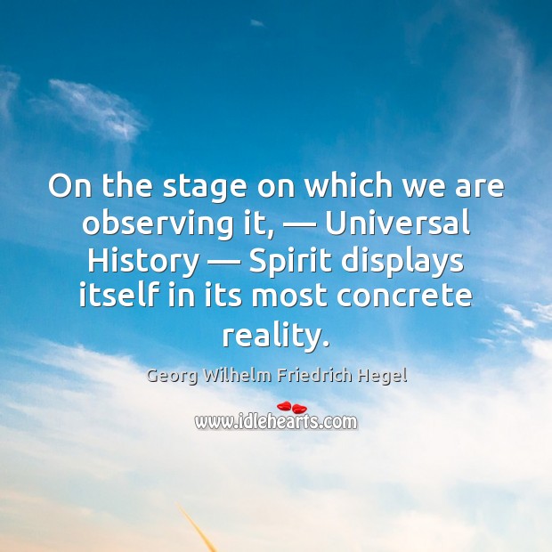 On the stage on which we are observing it, — Universal History — Spirit Georg Wilhelm Friedrich Hegel Picture Quote