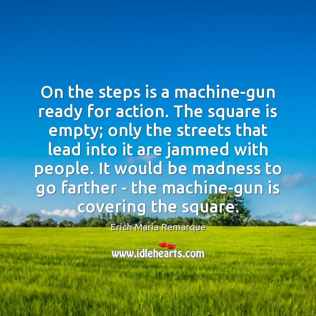 On the steps is a machine-gun ready for action. The square is Erich Maria Remarque Picture Quote