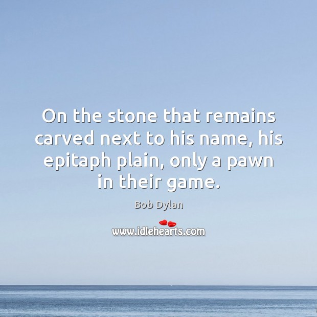 On the stone that remains carved next to his name, his epitaph Bob Dylan Picture Quote