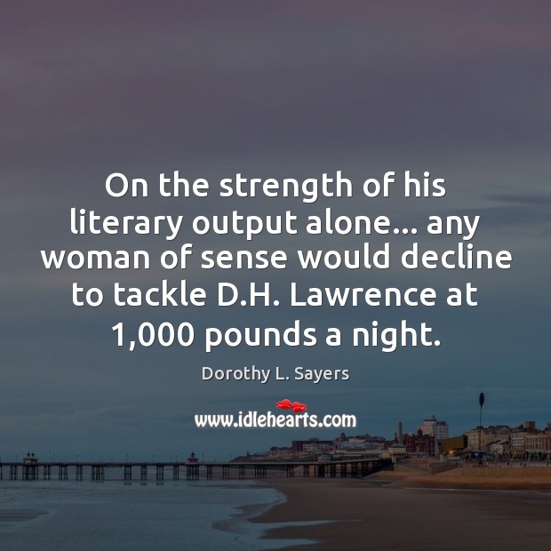 On the strength of his literary output alone… any woman of sense Dorothy L. Sayers Picture Quote
