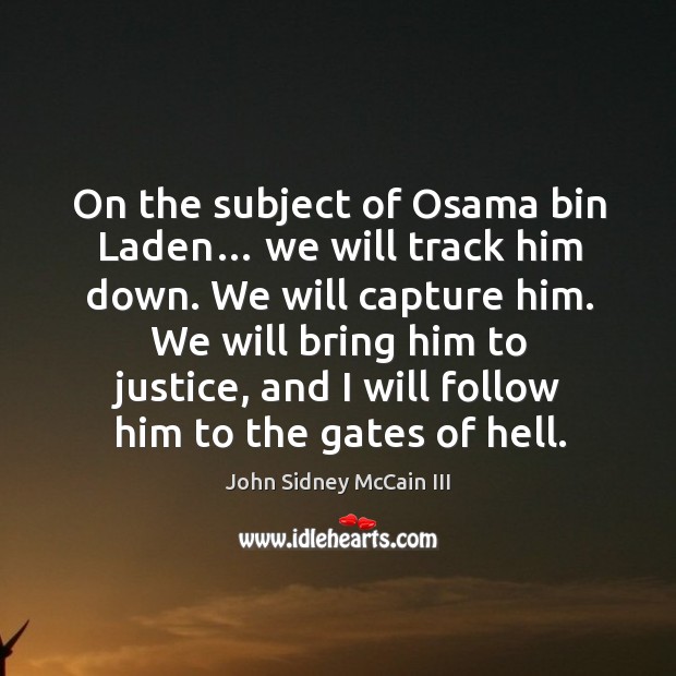 On the subject of osama bin laden… we will track him down. We will capture him. We will bring him to justice John Sidney McCain III Picture Quote
