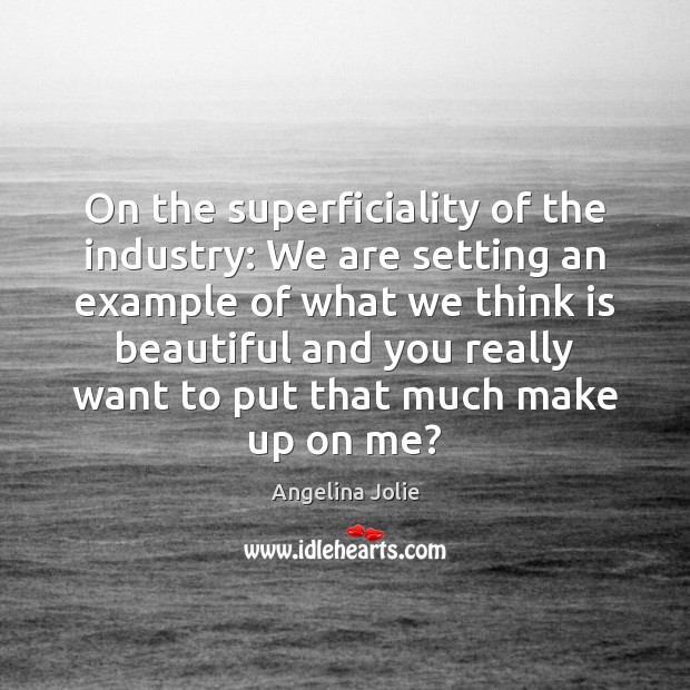 On the superficiality of the industry: We are setting an example of Angelina Jolie Picture Quote