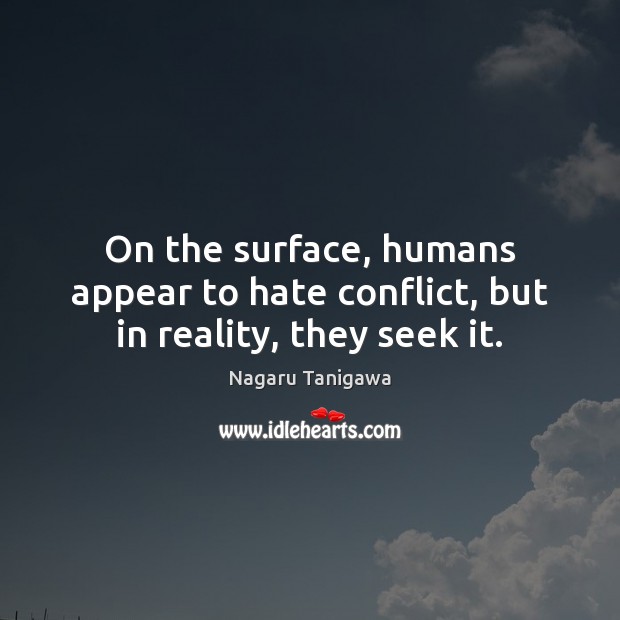 On the surface, humans appear to hate conflict, but in reality, they seek it. Nagaru Tanigawa Picture Quote