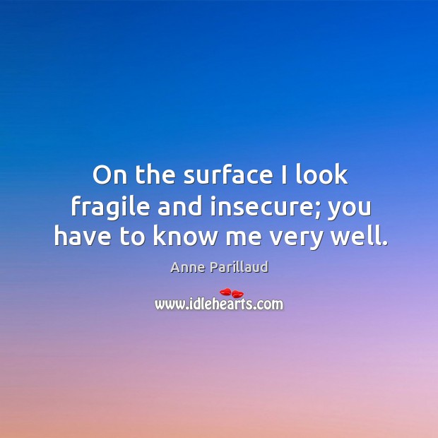 On the surface I look fragile and insecure; you have to know me very well. Anne Parillaud Picture Quote