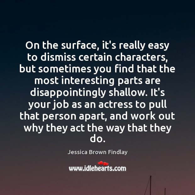 On the surface, it’s really easy to dismiss certain characters, but sometimes Jessica Brown Findlay Picture Quote