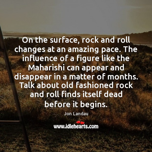 On the surface, rock and roll changes at an amazing pace. The Image