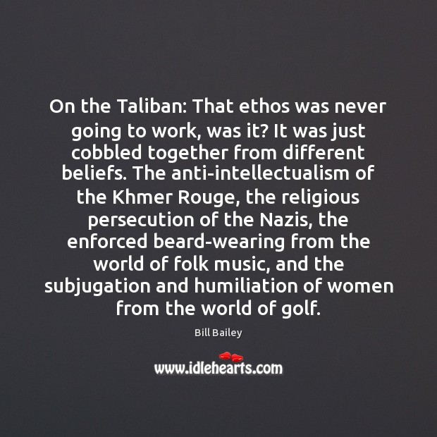On the Taliban: That ethos was never going to work, was it? Image