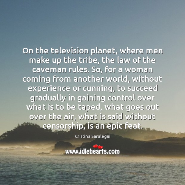 On the television planet, where men make up the tribe, the law Cristina Saralegui Picture Quote