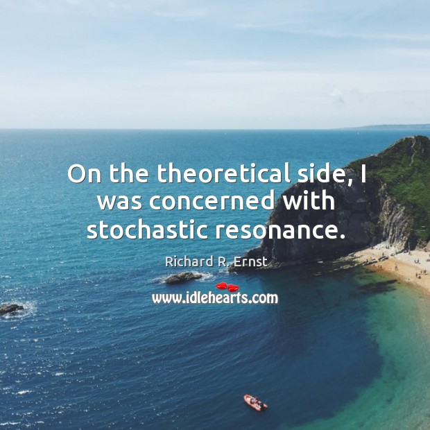 On the theoretical side, I was concerned with stochastic resonance. Richard R. Ernst Picture Quote