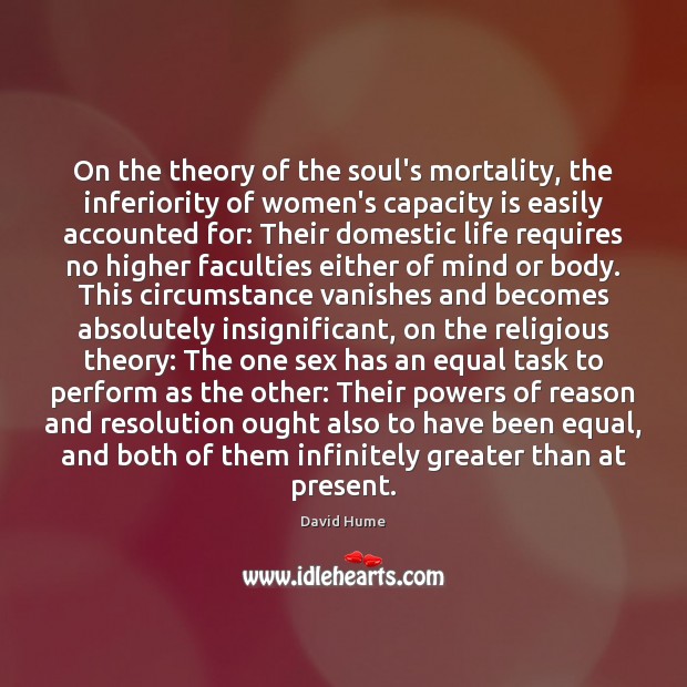 On the theory of the soul’s mortality, the inferiority of women’s capacity David Hume Picture Quote