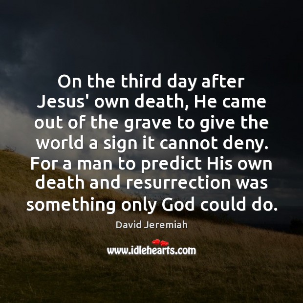 On the third day after Jesus’ own death, He came out of David Jeremiah Picture Quote