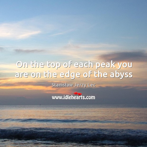 On the top of each peak you are on the edge of the abyss Stanisław Jerzy Lec Picture Quote