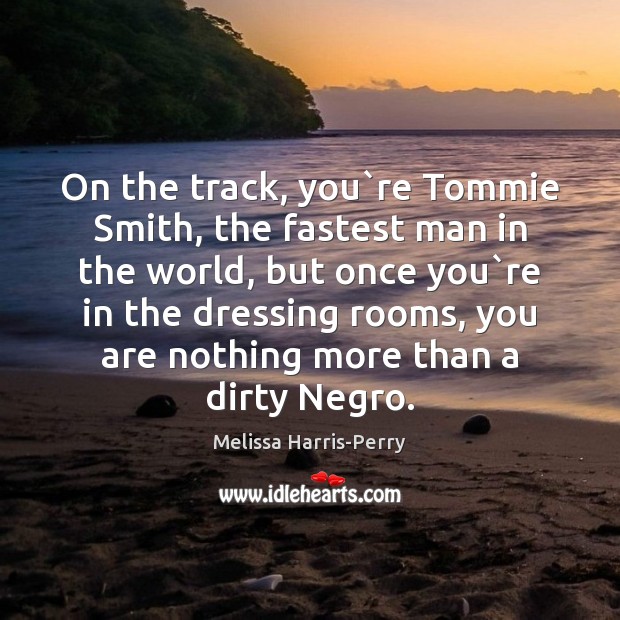 On the track, you`re Tommie Smith, the fastest man in the Melissa Harris-Perry Picture Quote