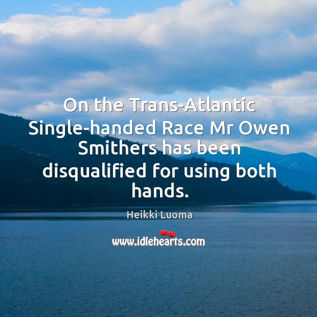 On the Trans-Atlantic Single-handed Race Mr Owen Smithers has been disqualified for Heikki Luoma Picture Quote