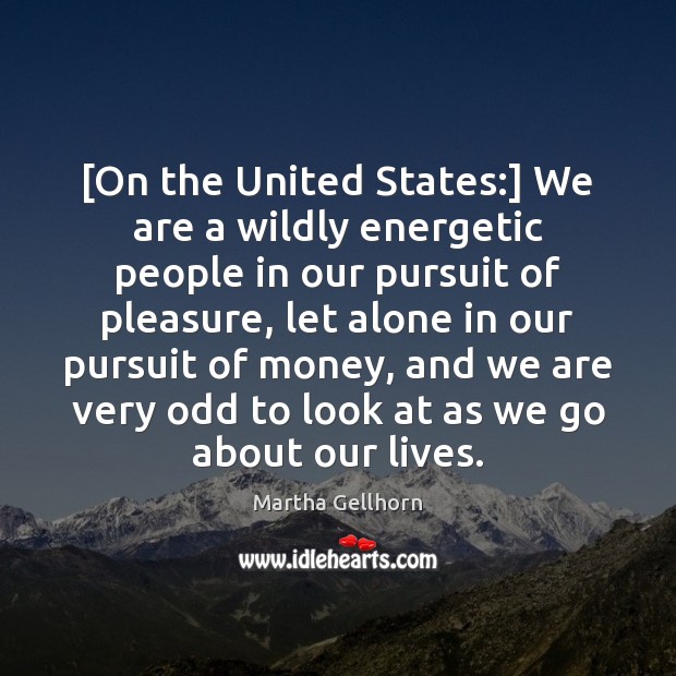 [On the United States:] We are a wildly energetic people in our Image