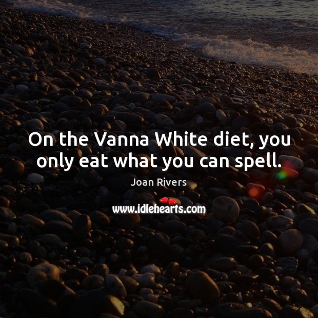 On the Vanna White diet, you only eat what you can spell. Joan Rivers Picture Quote