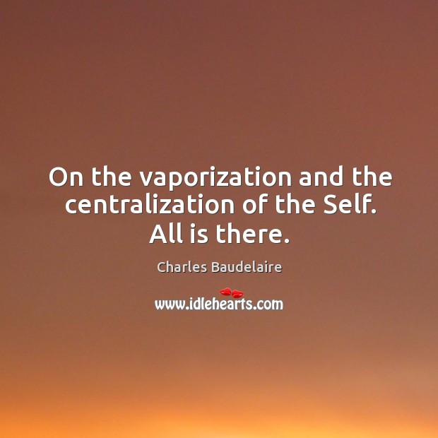 On the vaporization and the centralization of the Self. All is there. Image