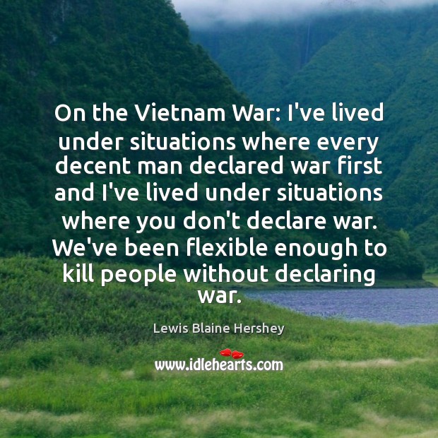 On the Vietnam War: I’ve lived under situations where every decent man Lewis Blaine Hershey Picture Quote