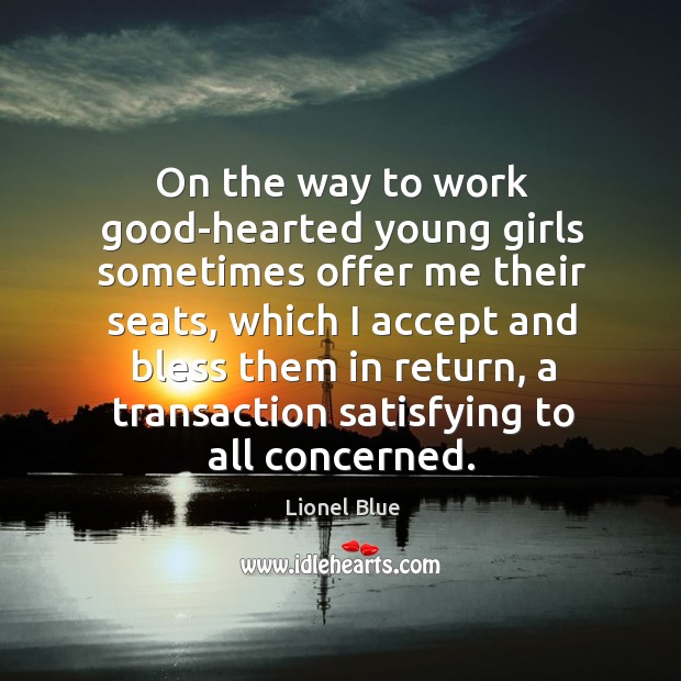 On the way to work good-hearted young girls sometimes offer me their seats Lionel Blue Picture Quote